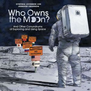 Who Owns the Moon?: And Other Conundrums of Exploring and Using Space