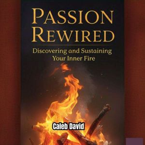 Passion Rewired: Discovering and Sustaining Your Inner Fire