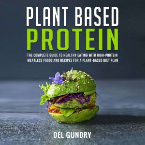 Plant Based Protein: The Complete Guide to Healthy Eating with High-Protein Meatless Foods and Recipes for a Plant-Based Diet