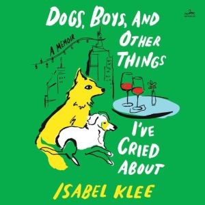 Dogs, Boys, and Other Things Ive Cried About: A Memoir