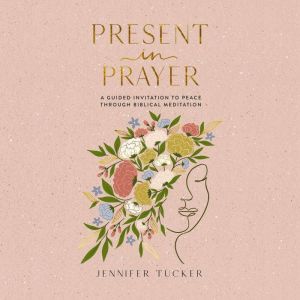 Present in Prayer: A Guided Invitation to Peace Through Biblical Meditation (30 Devotional Meditations on Scripture to Guide Y