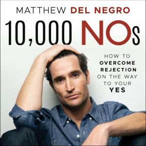10,000 Nos: How to Overcome Rejection on the Way to Your YES