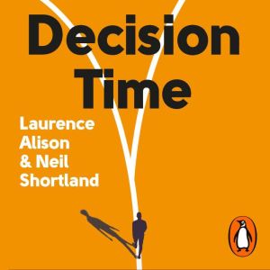 Decision Time: How to make the choices your life depends on