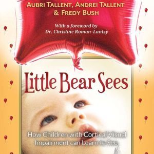 Little Bear Sees How Children with Cortical Visual Impairment Can Learn to See, Aubri Tallent