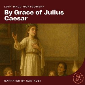 By Grace of Julius Caesar, Lucy Maud Montgomery