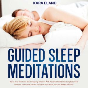 Guided Sleep Meditations: Relax Your Mind and Start Sleeping Smarter With Powerful Meditation Scripts to Heal Insomnia, Overco