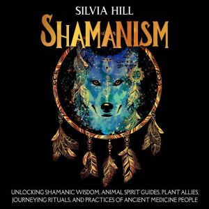 Shamanism Unlocking Shamanic Wisdom,..., Silvia Hill