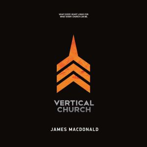 Vertical Church: What Every Heart Longs for. What Every Church Can Be.