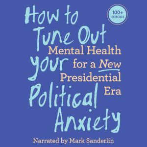 How to Tune Out Your Political Anxiety