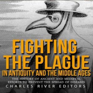 Fighting the Plague in Antiquity and ..., Charles River Editors