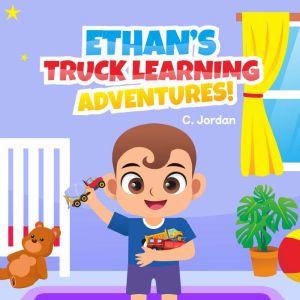 Ethans Truck Learning Adventures!, C. Jordan