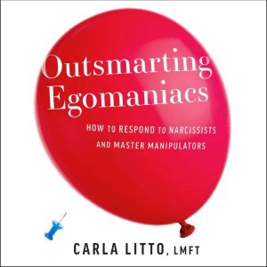 Outsmarting Egomaniacs: How to Respond to Narcissists and Master Manipulators