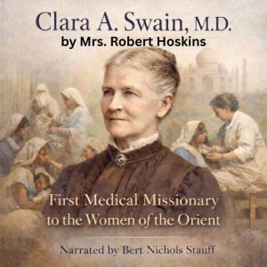 Clara A. Swain, M.D.: First Medical Missionary to the Women of the Orient