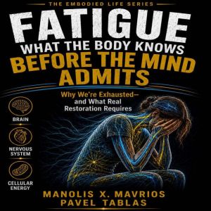 Fatigue What the Body Knows Before t..., Manolis X. Mavrios