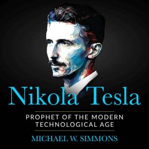 Nikola Tesla: Prophet Of The Modern Technological Age