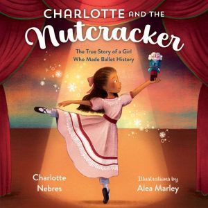 Charlotte and the Nutcracker The True Story of a Girl Who Made Ballet History, Charlotte Nebres