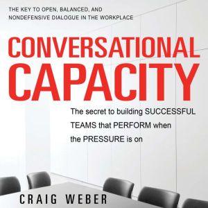 Conversational Capacity: The Secret to Building Successful Teams That Perform When the Pressure Is On