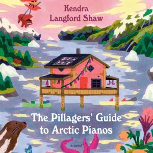 The Pillagers Guide to Arctic Pianos..., Kendra Langford Shaw