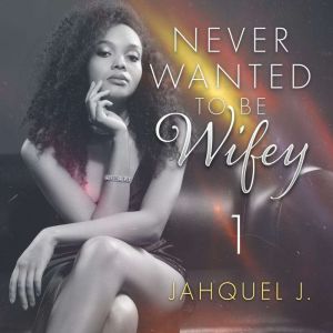 Never Wanted To Be Wifey, Jahquel J.