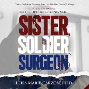Sister, Soldier, Surgeon: The Life and Courage of Sister Deirdre Byrne, M.D.