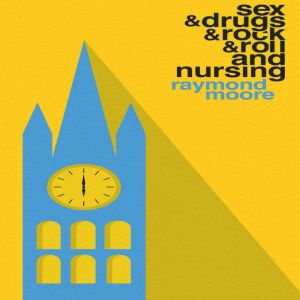 Sex  Drugs  Rock  Roll and Nursing..., Raymond Moore