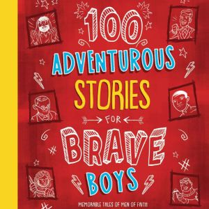 100 Adventurous Stories for Brave Boys: Memorable Tales of Men of Faith