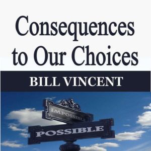 Consequences to Our Choices, Bill Vincent