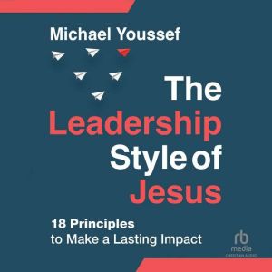 The Leadership Style of Jesus: 18 Principles to Make a Lasting Impact