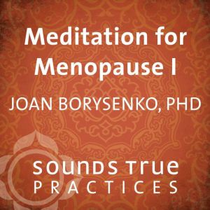 Meditation for Menopause I, Joan Borysenko, PhD