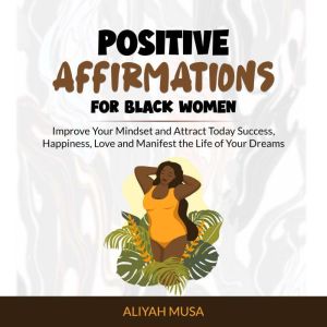Positive Affirmation For Black Women: Improve Your Mindset and Attract Today Success, Happiness, Love and Manifest the Life of