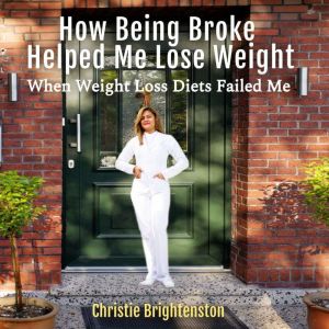 How Being Broke Helped Me Lose Weight..., Christie Brightenston
