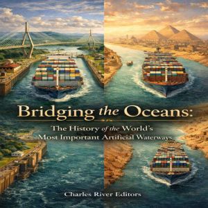 Bridging the Oceans: The History of the Worlds Most Important Canals