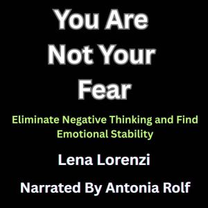 You Are Not Your Fear: Eliminate Negative Thinking and Find Emotional Stability