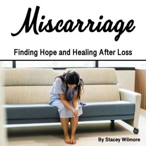 Miscarriage: Finding Hope and Healing After Loss