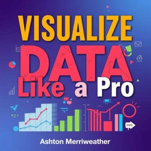 Visualize Data Like a Pro: Captivating Stories Await: Unleash your data visualization prowess: Dive into compelling audio stor