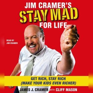Jim Cramer's Stay Mad for Life: Get Rich, Stay Rich (Make Your Kids Even Richer), James J. Cramer