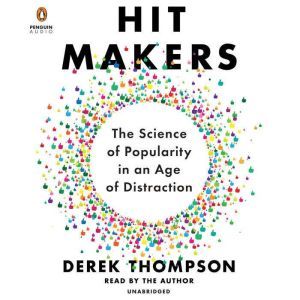 Hit Makers The Science of Popularity in an Age of Distraction, Derek Thompson