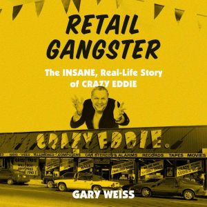 Retail Gangster: The Insane, Real-Life Story of Crazy Eddie, Gary Weiss