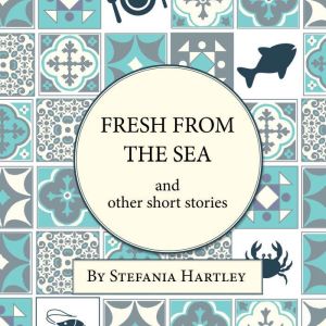 Fresh from the Sea and Other Short St..., Stefania Hartley