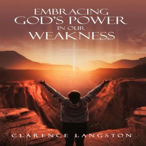 Embracing Gods Power in Our Weakness..., Clarence Langston