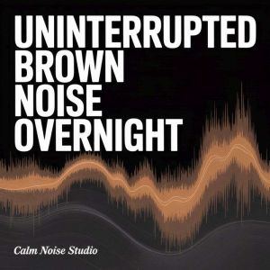 Uninterrupted Brown Noise Overnight, Calm Noise Studio