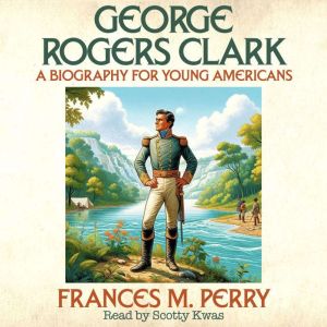 George Rogers Clark: A Biography for Young Americans