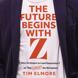The Future Begins with Z: Nine Strategies to Lead Generation Z as They Disrupt the Workplace