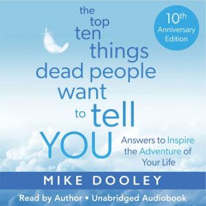 The Top Ten Things Dead People Want to Tell YOU: Answers to Inspire the Adventure of Your Life
