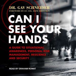Can I See your Hands: A Guide To Situational Awareness, Personal Risk Management, Resilience and Security, Dr. Gav Schneider