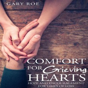 Comfort for Grieving Hearts Hope and..., Gary Roe