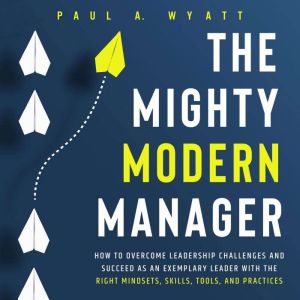 The Mighty Modern Manager How to Ove..., Paul A. Wyatt