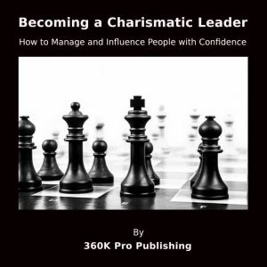 Becoming a Charismatic Leader: How to Manage and Influence People with Confidence