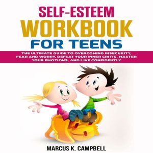 Self-Esteem Workbook for Teens: The Ultimate Guide to Overcoming Insecurity, Fear and Worry. Defeat Your Inner Critic, Master