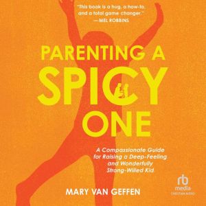 Parenting a Spicy One: A Compassionate Guide for Raising a Deep-Feeling and Wonderfully Strong-Willed Kid